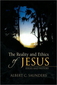 Title: The Reality and Ethics of Jesus, Author: Albert C Saunders
