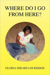 Title: Where Do I Go from Here?, Author: Gloria Shears Lockridge