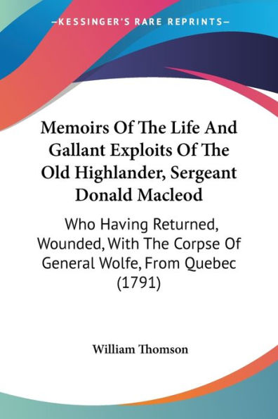 Memoirs Of The Life And Gallant Exploits Of The Old Highlander, Sergeant Donald Macleod: Who Having Returned, Wounded, With The Corpse Of General Wolfe, From Quebec (1791)