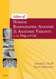 Title: Atlas of Normal Radiographic Anatomy and Anatomic Variants in the Dog and Cat - E-Book, Author: Donald E. Thrall