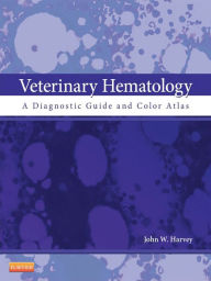 Title: Veterinary Hematology: A Diagnostic Guide and Color Atlas, Author: John W. Harvey DVM