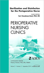 Title: Sterilization and Disinfection for the Perioperative Nurse, An Issue of Perioperative Nursing Clinics, Author: Terrie Goodman-Kent PhD