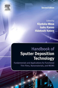 Title: Handbook of Sputter Deposition Technology: Fundamentals and Applications for Functional Thin Films, Nano-Materials and MEMS / Edition 2, Author: Kiyotaka Wasa