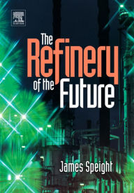 Title: The Refinery of the Future, Author: James G. Speight