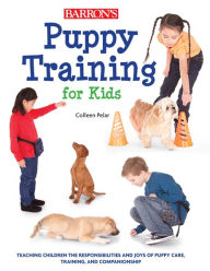 Title: Puppy Training for Kids: Teaching Children the Responsibilities and Joys of Puppy Care, Training, and Companionship, Author: Colleen Pelar