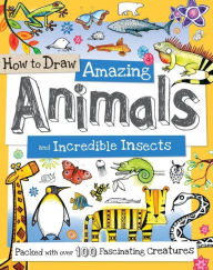 Title: How to Draw Amazing Animals and Incredible Insects: Packed with Over 100 Fascinating Animals, Author: Paul Calver