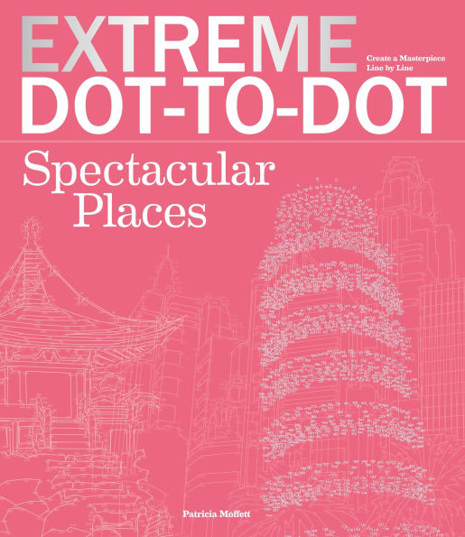 Extreme Dot-to-Dot Spectacular Places: Relax and Unwind, One Splash of Color at a Time