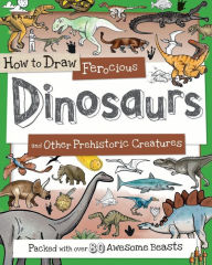 Title: How to Draw Ferocious Dinosaurs and Other Prehistoric Creatures: Packed with over 80 Amazing Dinosaurs, Author: Paul Calver