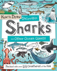 Title: How to Draw Incredible Sharks and Other Ocean Giants: Packed with over 80 Creatures of the Sea, Author: Paul Calver