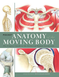 Title: Pocket Anatomy of the Moving Body: The Compact Guide to the Science of Human Locomotion, Author: Michael Baker Ph.D.