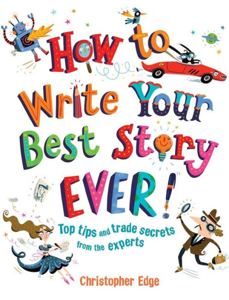 How to Write Your Best Story Ever!: Top Tips and Trade Secrets from the Experts