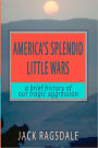 America's Splendid Little Wars: A Brief History Of Our Tragic Aggression