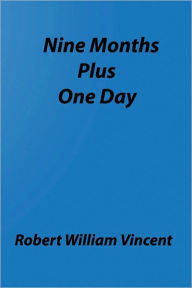 Title: Nine Months Plus One Day: By Robert William Vincent, Author: Robert William Vincent