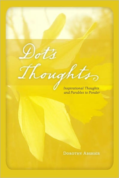 Dot's Thoughts: Inspirational Thoughts And Parables To Ponder