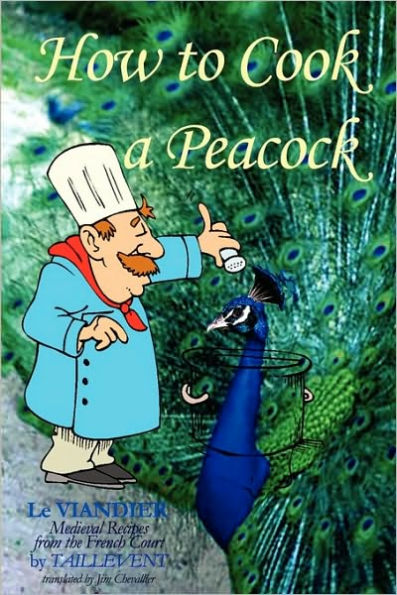 How To Cook A Peacock: Le Viandier: Medieval Recipes From The French Court