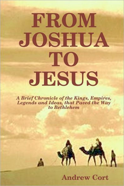 From Joshua To Jesus: A Brief Chronicle Of The Kings, Empires, Legends And Ideas, That Paved The Way To Bethlehem