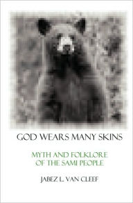 Title: God Wears Many Skins: Myth And Folklore Of The Sami People, Author: Jabez L Van Cleef