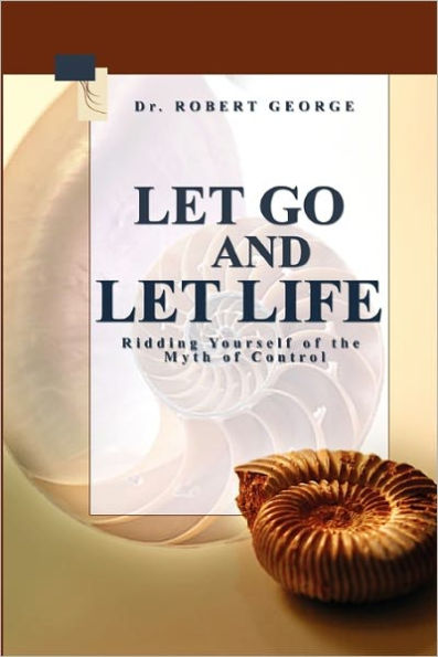 Let Go And Let Life!: Ridding Yourself Of The Myth Of Control