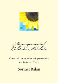 Title: Managementul Calitatii Absolute: Cum Sa Transformi Profesia Ta Intr-O Cale, Author: Sorinel Balan