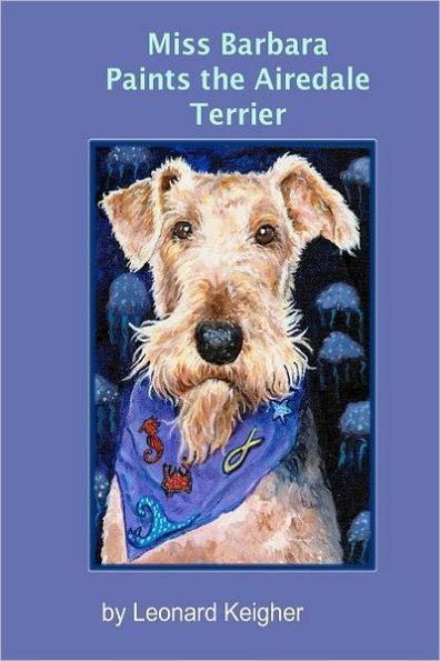 Miss Barbara Paints The Airedale Terrier.: An Artists View Of The "King Of The Terriers".