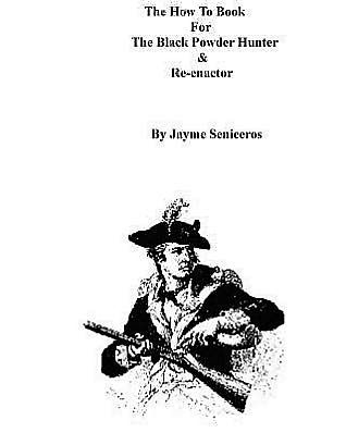 The How To Book For The Black Powder Hunter & Re-Enactor