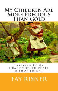 Title: My Children Are More Precious Than Gold: Inspired By My Grandmother Veder Bishop Bright, Author: Fay Risner