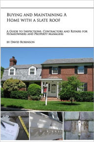 Title: Buying and Maintaining a Home with a Slate Roof: Guide to Inspections, Contractors and Repairs for Home Owners and Property Managers, Author: David Robinson