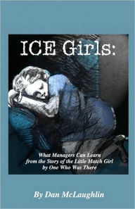 Title: Ice Girls: What Managers Can Learn From The Story Of The Little Match Girl By One Who Was There, Author: Dan McLaughlin