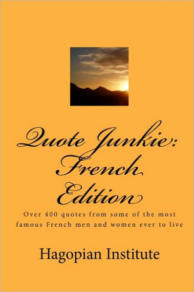 Quote Junkie: French Edition: Over 400 Quotes From Some Of The Most Famous French Men And Women Ever To Live
