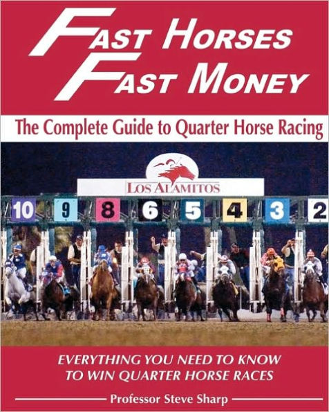Fast Horses, Fast Money: The Complete Guide To Quarter Horse Racing: Everything You Need To Know To Win Quarter Horse Races