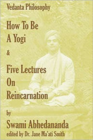 Title: How To Be A Yogi & Five Lectures On Reincarnation: Vedanta Philosophy, Author: Swami Abhedananda
