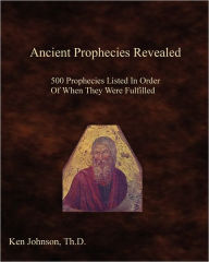 Title: Ancient Prophecies Revealed: 500 Prophecies Listed In Order Of When They Were Fulfilled, Author: Ken Johnson Th D