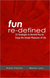 Title: Fun Re-Defined: 33 Strategies To Remind You To Enjoy The Simple Pleasures Of Life, Author: Diana Fletcher