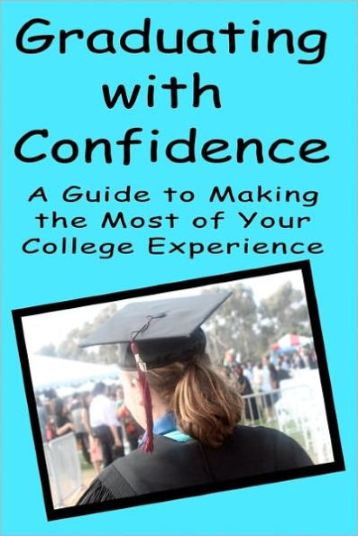 Graduating With Confidence: A Guide To Making The Most Of Your College Experience