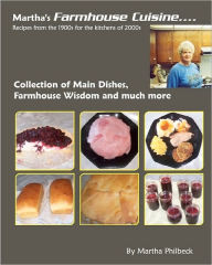 Title: Martha's Farmhouse Cuisine: Recipes From 1900s For The Kitchens Of 2000s, Author: Martha Philbeck