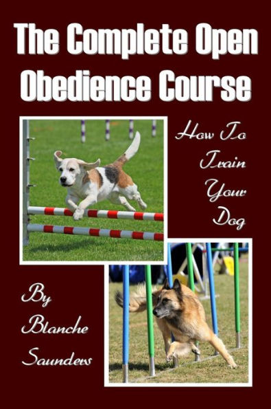 The Complete Open Obedience Course: How To Train Your Dog