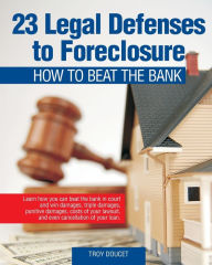 Title: 23 Legal Defenses To Foreclosure: How To Beat The Bank, Author: Troy Doucet