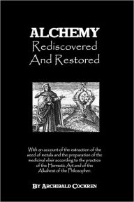 Title: Alchemy Rediscovered And Restored, Author: Archibald Cockren