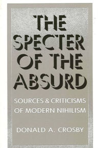 Title: The Specter of the Absurd: Sources and Criticisms of Modern Nihilism, Author: Donald A. Crosby
