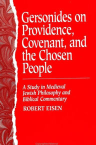 Title: Gersonides on Providence, Covenant, and the Chosen People: A Study in Medieval Jewish Philosophy and Biblical Commentary, Author: Robert Eisen