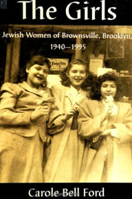 Title: The Girls: Jewish Women of Brownsville, Brooklyn, 1940-1995, Author: Carole Bell Ford