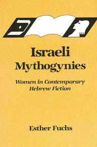 Title: Israeli Mythogynies: Women in Contemporary Hebrew Fiction, Author: Esther Fuchs