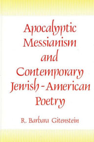 Title: Apocalyptic Messianism and Contemporary Jewish-American Poetry, Author: R. Barbara Gitenstein