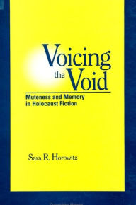 Title: Voicing the Void: Muteness and Memory in Holocaust Fiction, Author: Sara R. Horowitz