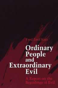 Title: Ordinary People and Extraordinary Evil: A Report on the Beguilings of Evil, Author: Fred Emil Katz