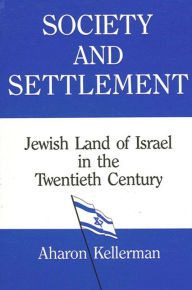 Title: Society and Settlement: Jewish Land of Israel in the Twentieth Century, Author: Aharon Kellerman