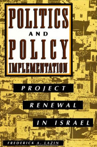 Title: Politics and Policy Implementation: Project Renewal in Israel, Author: Frederick A. Lazin