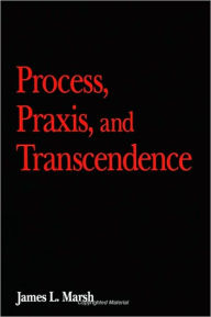 Title: Process, Praxis, and Transcendence, Author: James L. Marsh