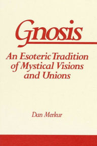 Title: Gnosis: An Esoteric Tradition of Mystical Visions and Unions, Author: Dan Merkur