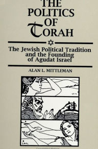 Title: The Politics of Torah: The Jewish Political Tradition and the Founding of Agudat Israel, Author: Alan L. Mittleman